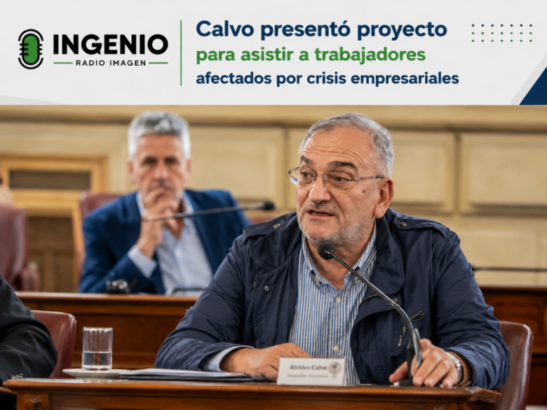 Calvo presentó proyecto para asistir a trabajadores afectados por crisis empresariales